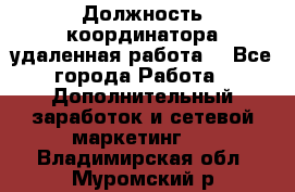 Должность координатора(удаленная работа) - Все города Работа » Дополнительный заработок и сетевой маркетинг   . Владимирская обл.,Муромский р-н